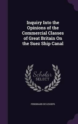 Inquiry Into the Opinions of the Commercial Classes of Great Britain On the Suez Ship Canal by Ferdinand De Lesseps