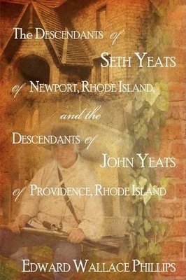 The Descendants Of Seth Yeats (or Yates) Of Newport, Rhode Island, and the Descendants Of John Yeats (or Yates) Of Providence, Rhode Island book