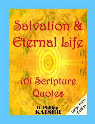 Salvation & Eternal Life 101 Scripture Quotes by D Philipp Kaiser
