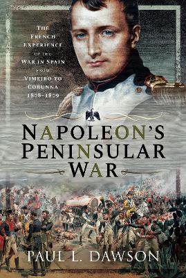 Napoleon's Peninsular War: The French Experience of the War in Spain from Vimeiro to Corunna, 1808-1809 book