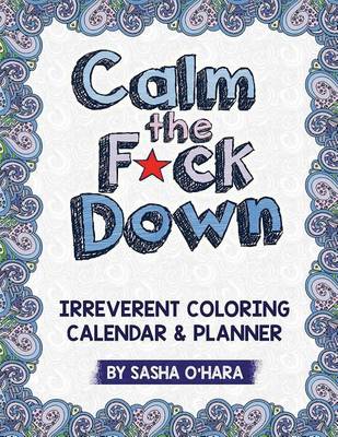 Calm the F*ck Down Calendar & Planner: An Irreverent Coloring Calendar & Planner by Sasha O'Hara
