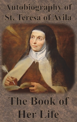 The Autobiography of St. Teresa of Avila - The Book of Her Life by Teresa of Avila