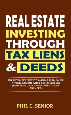 Real Estate Investing Through Tax Liens & Deeds: The Beginner's Guide To Earning Sustainable A Passive Income While Reducing Risks (Traditional Buy & Hold Doesn't Work Anymore) book