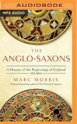 The Anglo-Saxons: A History of the Beginnings of England: 400 - 1066 by Marc Morris