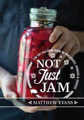 Not Just Jam: The Fat Pig Farm book of preserves, pickles and sauces by Matthew Evans