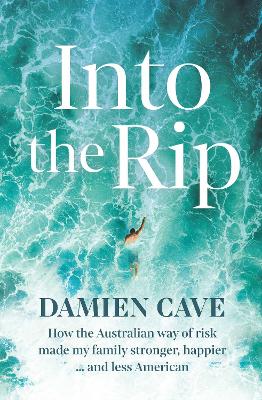 Into the Rip: How the Australian Way of Risk Made My Family Stronger, Happier ... and Less American by Damien Cave