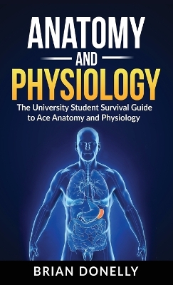 Anatomy & Physiology: The University Student Survival Guide to Ace Anatomy and Physiology book