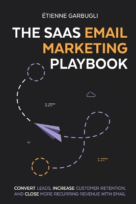 The SaaS Email Marketing Playbook: Convert Leads, Increase Customer Retention, and Close More Recurring Revenue With Email book