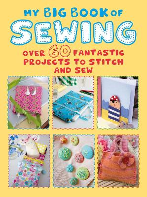 My Big Book of Sewing: Over 60 Fantastic Projects to Stitch and Sew book