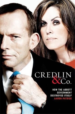 Credlin & Co: How the Abbott Government Destroyed Itself by Aaron Patrick