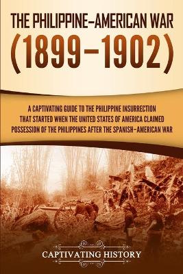 The Philippine-American War: A Captivating Guide to the Philippine Insurrection That Started When the United States of America Claimed Possession of the Philippines after the Spanish-American War by Captivating History