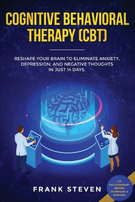 Cognitive Behavioral Therapy (CBT): Reshape Your Brain to Eliminate Anxiety, Depression, and Negative Thoughts in Just 14 Days: CBT Psychotherapy Proven Techniques & Exercises by Steven Frank