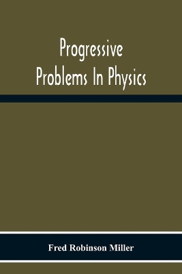 Progressive Problems In Physics by Fred Robinson Miller