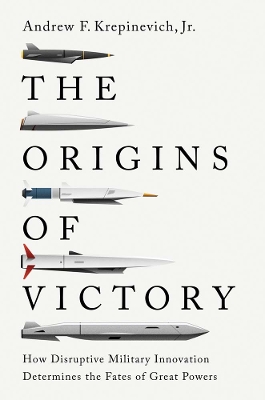 The Origins of Victory: How Disruptive Military Innovation Determines the Fates of Great Powers by Andrew F. Krepinevich, Jr.