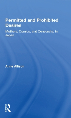 Permitted And Prohibited Desires: Mothers, Comics, And Censorship In Japan by Anne Allison