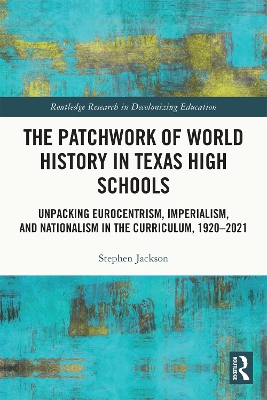 The Patchwork of World History in Texas High Schools: Unpacking Eurocentrism, Imperialism, and Nationalism in the Curriculum, 1920-2021 by Stephen Jackson