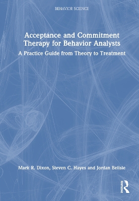 Acceptance and Commitment Therapy for Behavior Analysts: A Practice Guide from Theory to Treatment by Mark R. Dixon