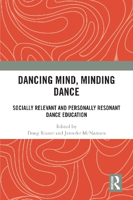 Dancing Mind, Minding Dance: Socially Relevant and Personally Resonant Dance Education by Doug Risner