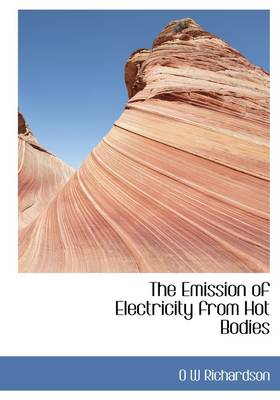 The Emission of Electricity from Hot Bodies by Owen Willans Richardson