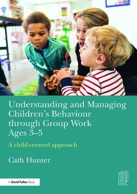 Understanding and Managing Children's Behaviour Through Group Work Ages 3-5 by Cath Hunter