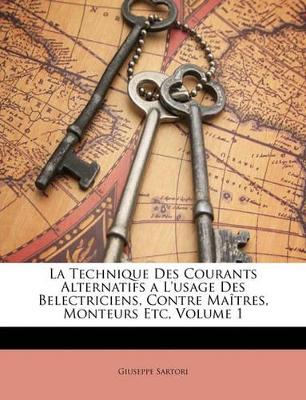 La Technique Des Courants Alternatifs a L'usage Des Belectriciens, Contre Maîtres, Monteurs Etc, Volume 1 book