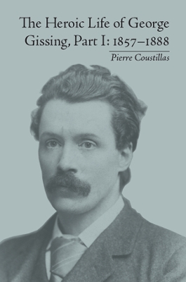 The Heroic Life of George Gissing, Part I: 1857–1888 by Pierre Coustillas