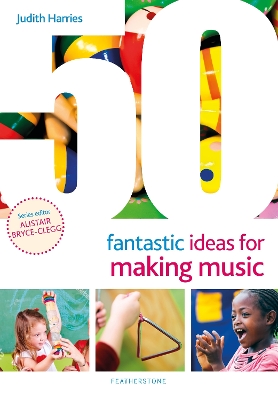 50 Fantastic Ideas for Making Music by Ms Judith Harries