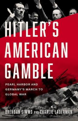 Hitler's American Gamble: Pearl Harbor and Germany's March to Global War by Brendan Simms