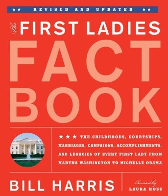 The The First Ladies Fact Book: Revised and Updated! The Childhoods, Courtships, Marriages, Campaigns, Accomplishments, and Legacies of Every First Lady from Martha Washington to Michelle Obama by Bill Harris