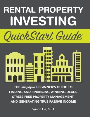 Rental Property Investing QuickStart Guide: The Simplified Beginner's Guide to Finding and Financing Winning Deals, Stress-Free Property Management, and Generating True Passive Income by Symon He