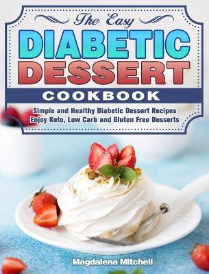 The Easy Diabetic Dessert Cookbook: Simple and Healthy Diabetic Dessert Recipes. ( Enjoy Keto, Low Carb and Gluten Free Desserts ) book