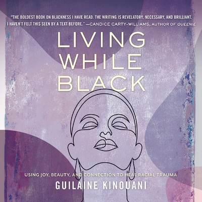 Living While Black: Using Joy, Beauty, and Connection to Heal Racial Trauma by Guilaine Kinouani