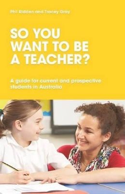So You Want to be a Teacher? A guide for current and prospective students in Australia by Phil Ridden
