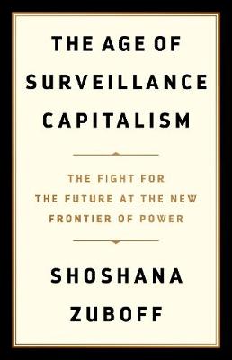 The Age of Surveillance Capitalism: The Fight for a Human Future at the New Frontier of Power: Barack Obama's Books of 2019 by Professor Shoshana Zuboff