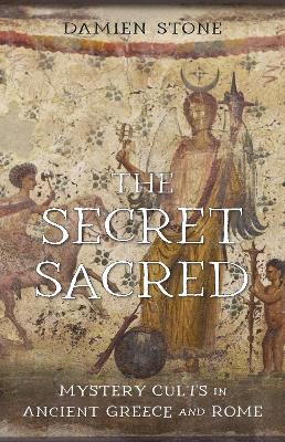 The Secret Sacred: Mystery Cults in Ancient Greece and Rome book