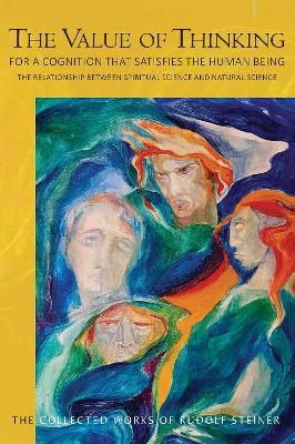 The Value of Thinking: For a Cognition that Satisfies the Human Being The Relationship Between Spiritual Science and Natural Science book