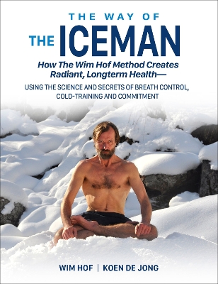 The Way of The Iceman: How The Wim Hof Method Creates Radiant, Longterm Health—Using The Science and Secrets of Breath Control, Cold-Training and Commitment book