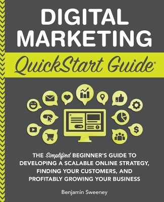 Digital Marketing QuickStart Guide: The Simplified Beginner's Guide to Developing a Scalable Online Strategy, Finding Your Customers, and Profitably Growing Your Business book