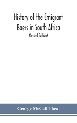 History of the emigrant Boers in South Africa; or The wanderings and wars of the emigrant farmers from their leaving the Cape Colony to the acknowledgment of their independence by Great Britain (Second Edition) book