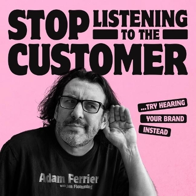 Stop Listening to the Customer: Try Hearing Your Brand Instead book