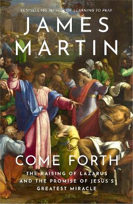 Come Forth: The Raising of Lazarus and the Promise of Jesus’s Greatest Miracle by James Martin