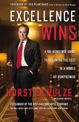 Excellence Wins: A No-Nonsense Guide to Becoming the Best in a World of Compromise by Horst Schulze