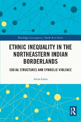 Ethnic Inequality in the Northeastern Indian Borderlands: Social Structures and Symbolic Violence by Anita Lama