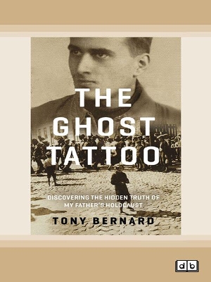 The Ghost Tattoo: Discovering the hidden truth of my father's Holocaust by Tony Bernard