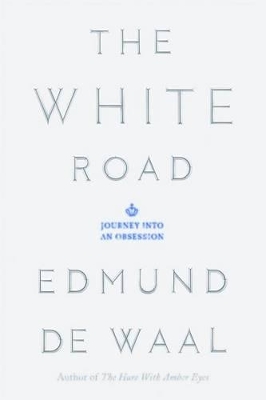 The The White Road: Journey Into an Obsession by Edmund de Waal
