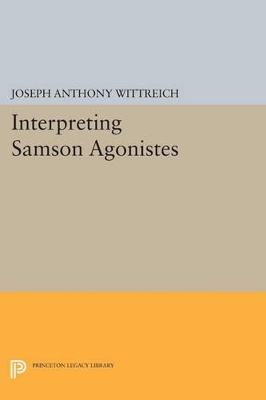 Interpreting SAMSON AGONISTES by Joseph Anthony Wittreich