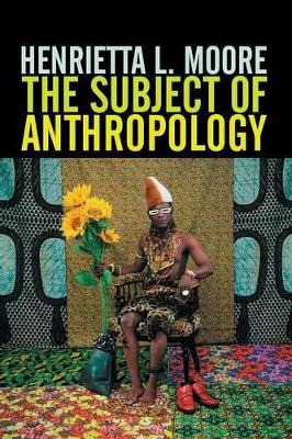 The Subject of Anthropology by Henrietta L. Moore