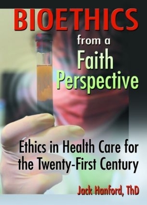 Bioethics from a Faith Perspective: Ethics in Health Care for the Twenty-First Century by Jack T Hanford