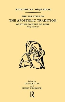 The Treatise on the Apostolic Tradition of St Hippolytus of Rome, Bishop and Martyr by Gregory Dix