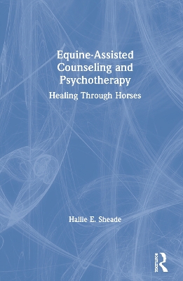 Equine-Assisted Counseling and Psychotherapy: Healing Through Horses by Hallie Sheade